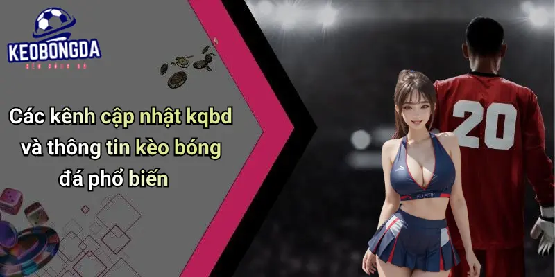 Các kênh cập nhật kqbd và thông tin kèo bóng đá phổ biến