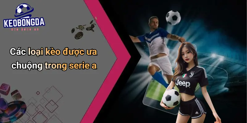 Các loại kèo được ưa chuộng trong serie a
