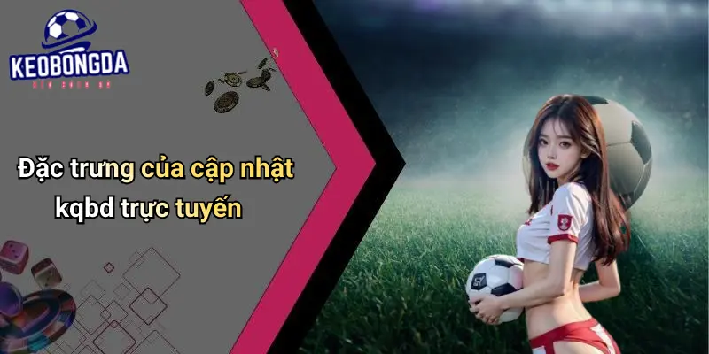 Đặc trưng của cập nhật kqbd trực tuyến