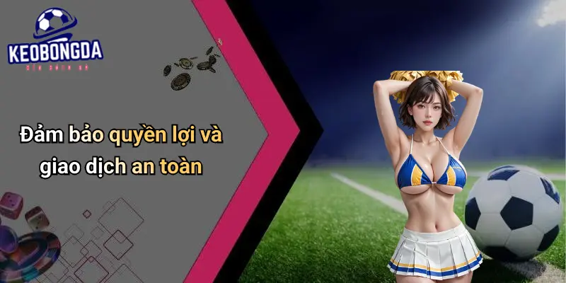 Đảm bảo quyền lợi và giao dịch an toàn