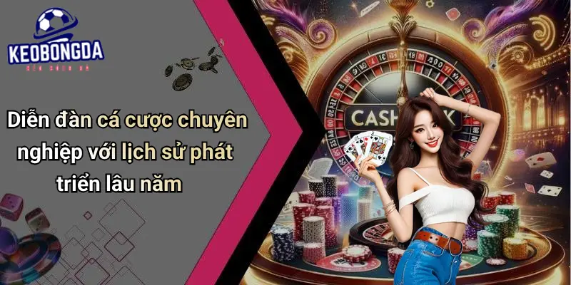 Diễn đàn cá cược chuyên nghiệp với lịch sử phát triển lâu năm