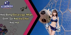 Kèo Bóng Đá La Liga: Nhận Định, Soi Kèo Và Chốt Kèo Hot