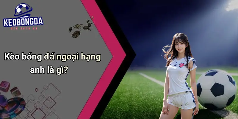 Kèo bóng đá ngoại hạng anh là gì?