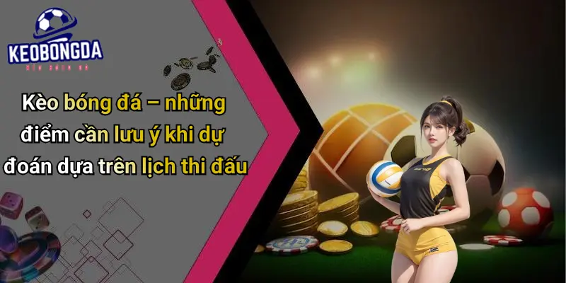 Kèo bóng đá – những điểm cần lưu ý khi dự đoán dựa trên lịch thi đấu