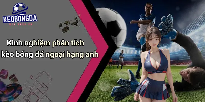 Kinh nghiệm phân tích kèo bóng đá ngoại hạng anh