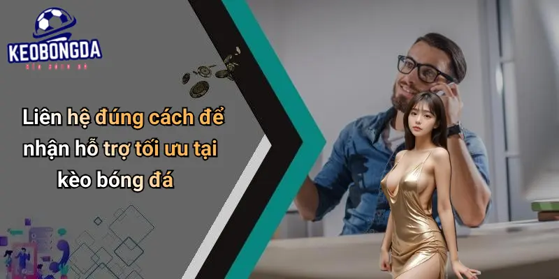 Liên hệ đúng cách để nhận hỗ trợ tối ưu tại kèo bóng đá