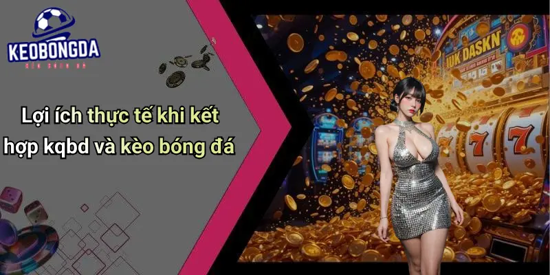 Lợi ích thực tế khi kết hợp kqbd và kèo bóng đá