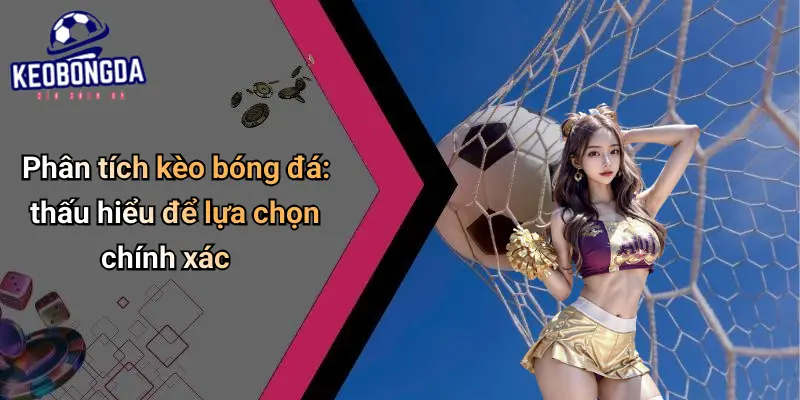 Phân tích kèo bóng đá: thấu hiểu để lựa chọn chính xác