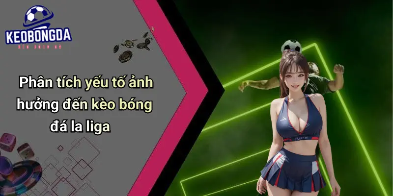 Phân tích yếu tố ảnh hưởng đến kèo bóng đá la liga