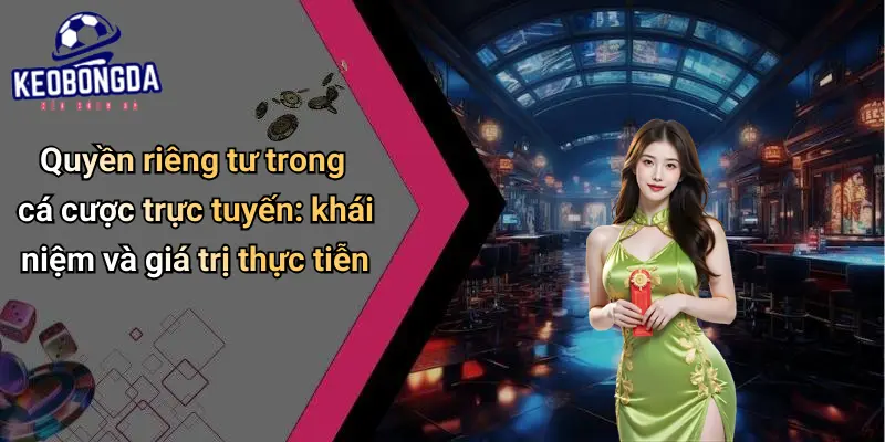 Quyền riêng tư trong cá cược trực tuyến: khái niệm và giá trị thực tiễn