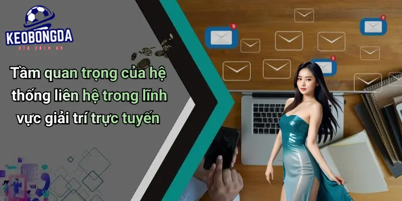 Tầm quan trọng của hệ thống liên hệ trong lĩnh vực giải trí trực tuyến