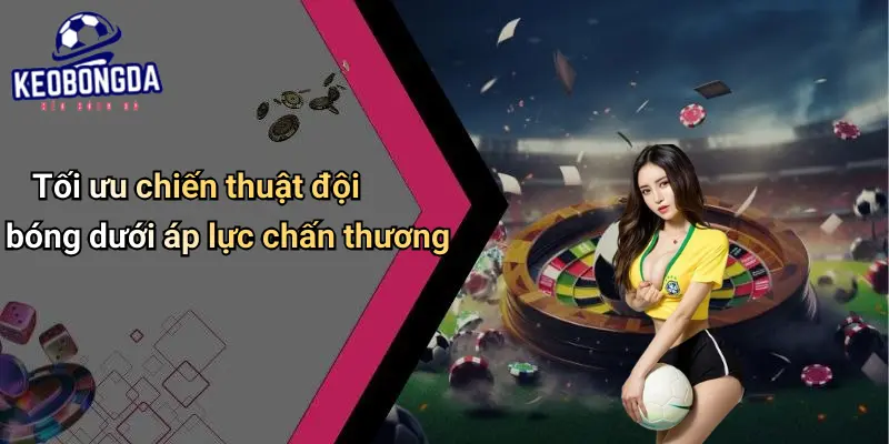 Tối ưu chiến thuật đội bóng dưới áp lực chấn thương