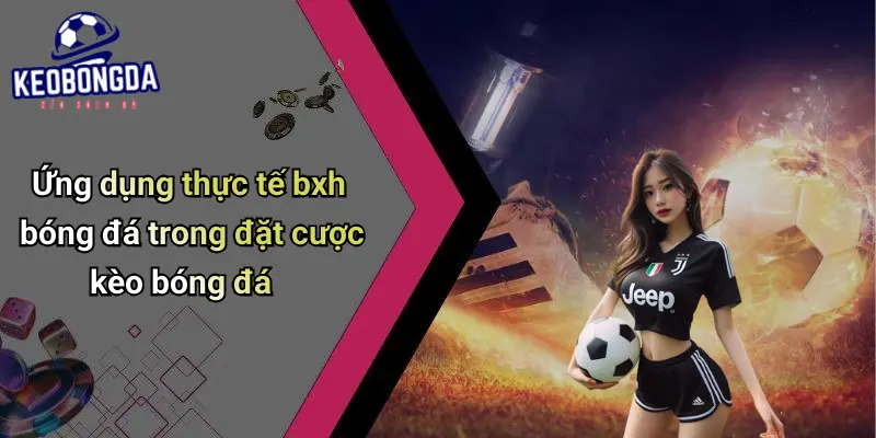 Ứng dụng thực tế bxh bóng đá trong đặt cược kèo bóng đá