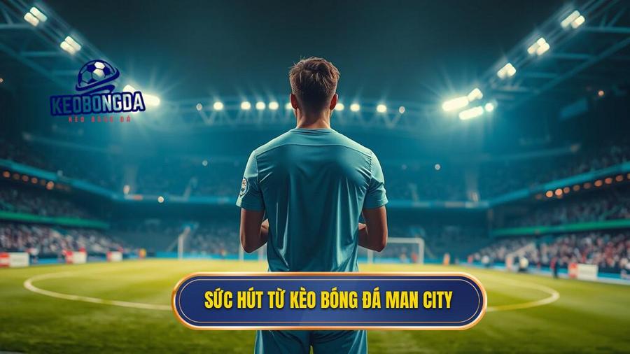  Sức hút từ kèo bóng đá Man City
