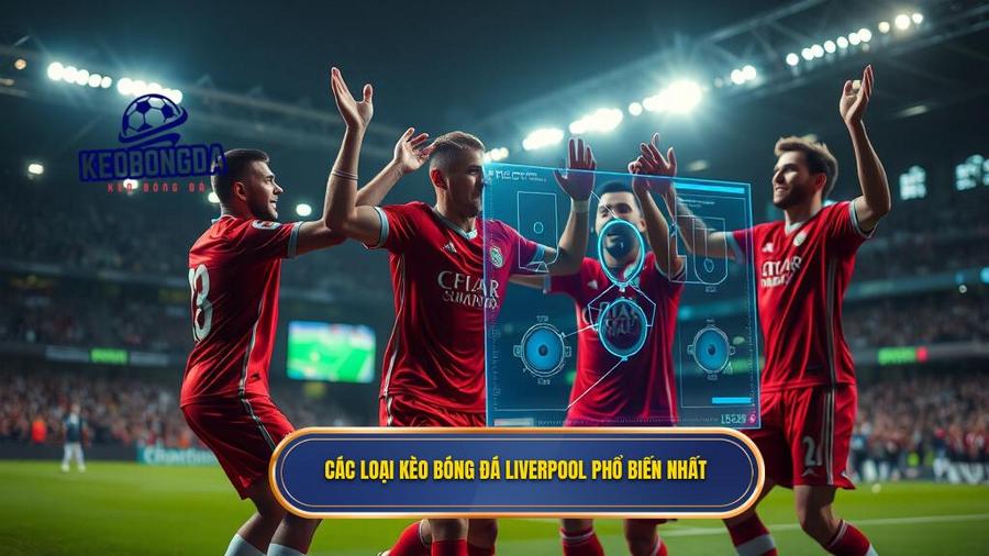 Các loại kèo bóng đá Liverpool phổ biến nhất
