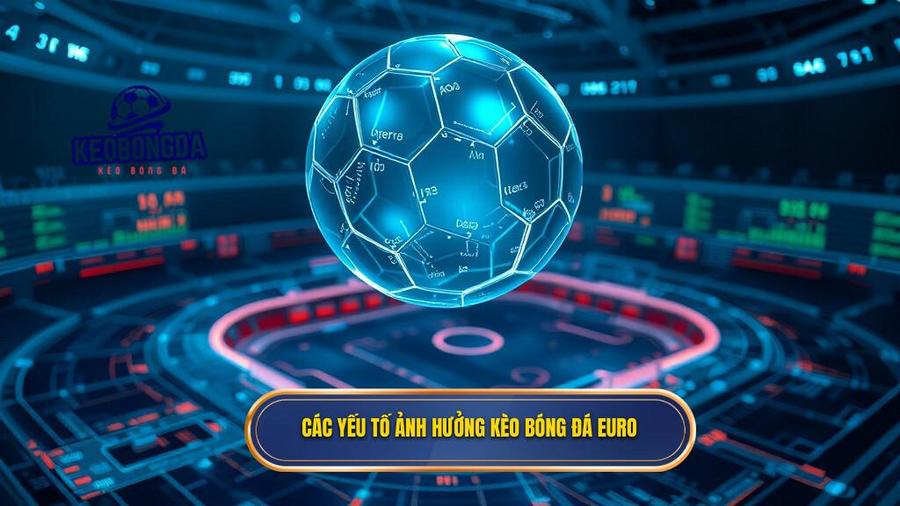 Các yếu tố ảnh hưởng kèo bóng đá Euro