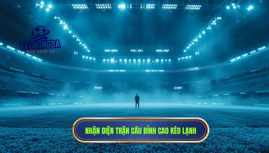Thế nào là một trận cầu đỉnh cao nhưng kèo lại “lạnh” bất thường?