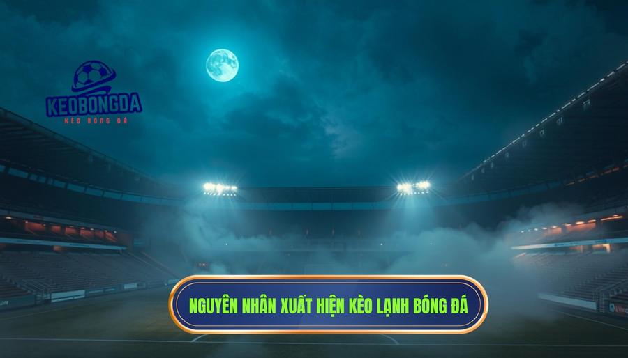 Nguyên nhân dẫn đến hiện tượng kèo “lạnh” trong các trận cầu lớn